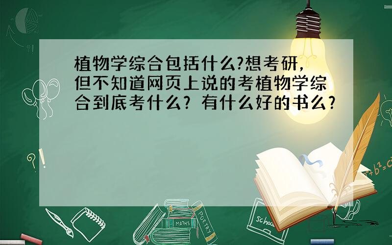 植物学综合包括什么?想考研，但不知道网页上说的考植物学综合到底考什么？有什么好的书么？