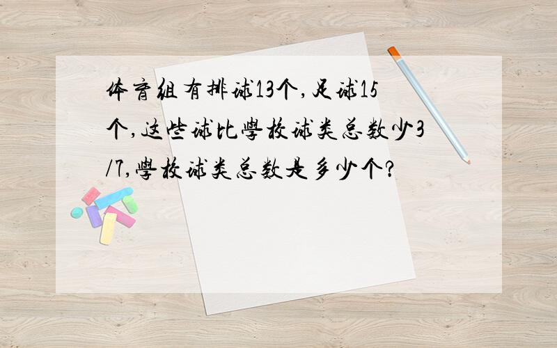 体育组有排球13个,足球15个,这些球比学校球类总数少3/7,学校球类总数是多少个?