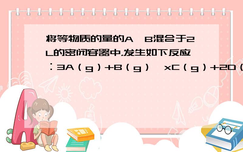 将等物质的量的A、B混合于2L的密闭容器中，发生如下反应：3A（g）+B（g）⇌xC（g）+2D（g），经5min后，测