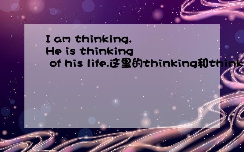 I am thinking.He is thinking of his life.这里的thinking和thinkin