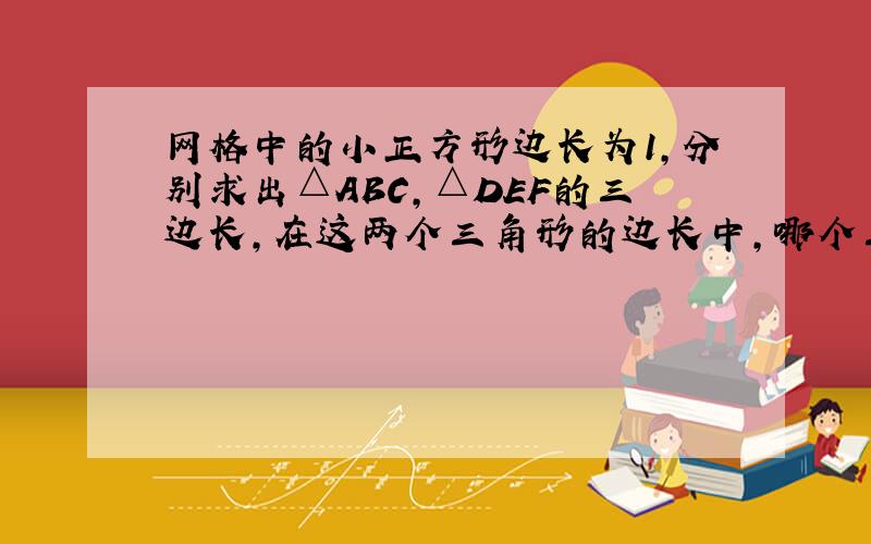 网格中的小正方形边长为1,分别求出△ABC,△DEF的三边长,在这两个三角形的边长中,哪个三角形的边长所含二次