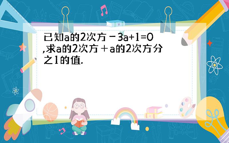 已知a的2次方－3a+1=0,求a的2次方＋a的2次方分之1的值.