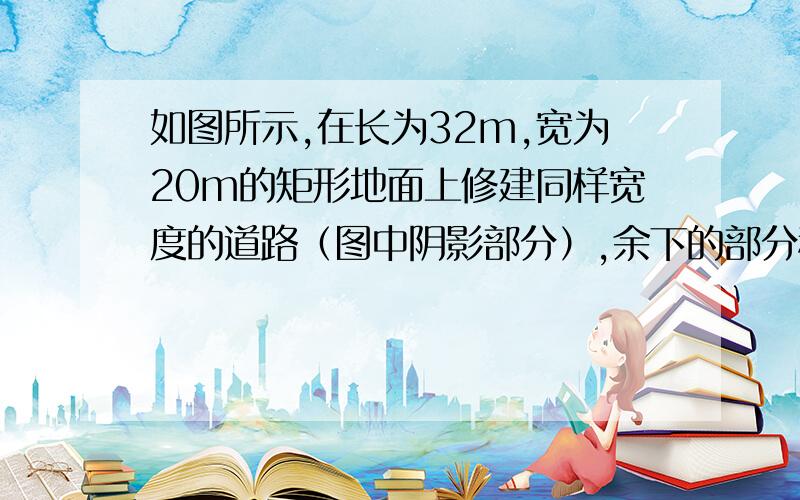 如图所示,在长为32m,宽为20m的矩形地面上修建同样宽度的道路（图中阴影部分）,余下的部分种植草坪,