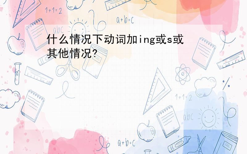 什么情况下动词加ing或s或其他情况?