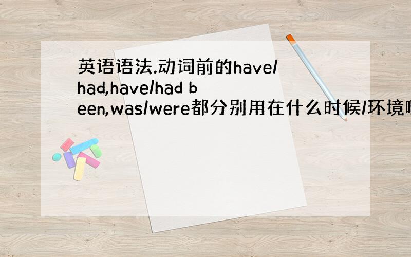 英语语法.动词前的have/had,have/had been,was/were都分别用在什么时候/环境啊?