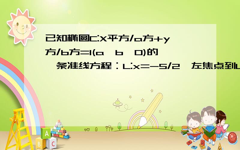 已知椭圆C:X平方/a方+y方/b方=1(a>b>0)的一条准线方程：L:x=-5/2,左焦点到L的距离为1/2 求椭圆