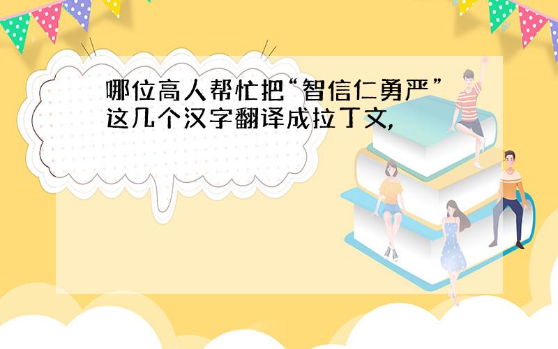 哪位高人帮忙把“智信仁勇严”这几个汉字翻译成拉丁文,