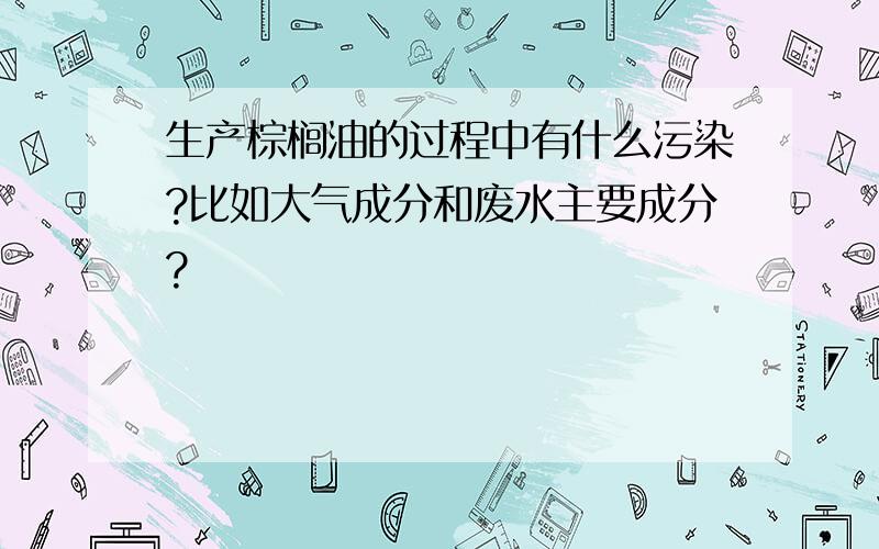 生产棕榈油的过程中有什么污染?比如大气成分和废水主要成分?