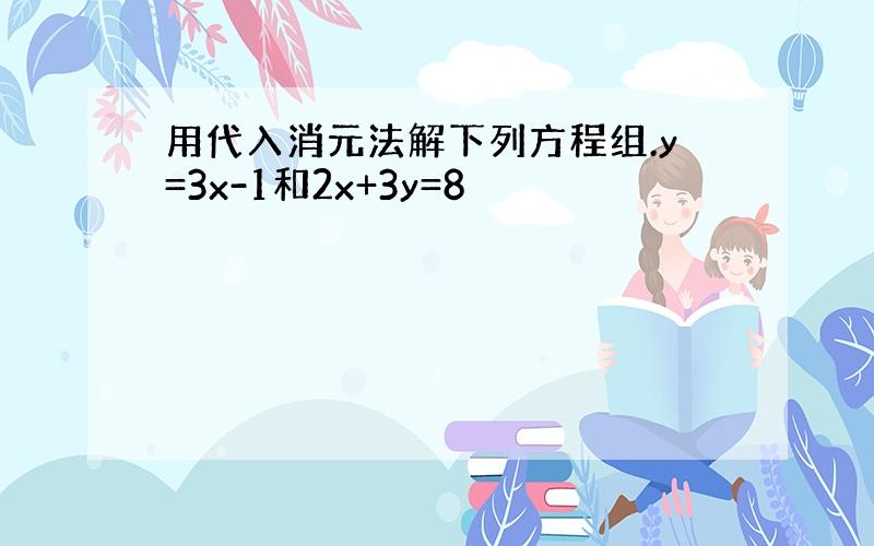 用代入消元法解下列方程组.y=3x-1和2x+3y=8