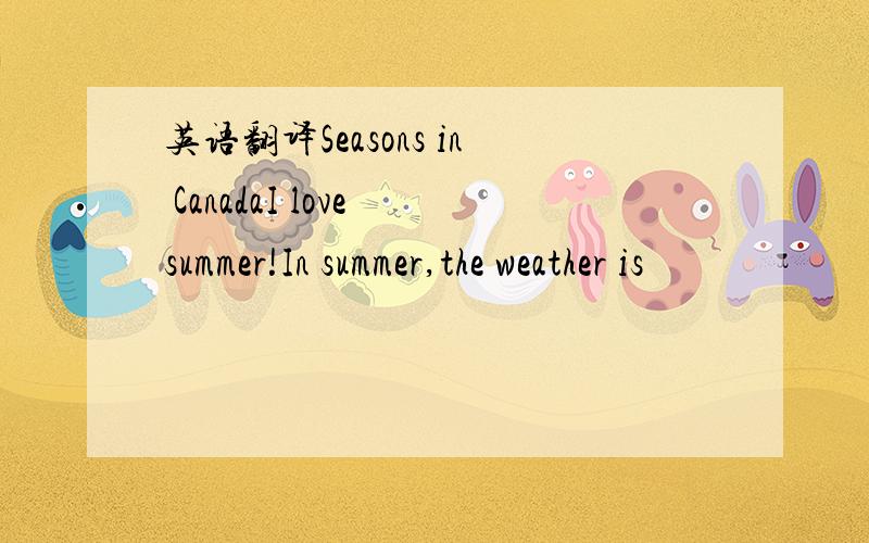 英语翻译Seasons in CanadaI love summer!In summer,the weather is