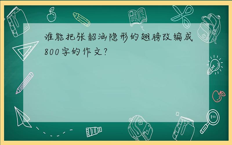 谁能把张韶涵隐形的翅膀改编成800字的作文?