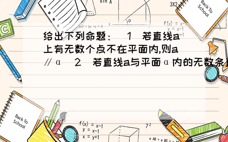 给出下列命题：（1）若直线a上有无数个点不在平面内,则a∥α（2）若直线a与平面α内的无数条直线平行,