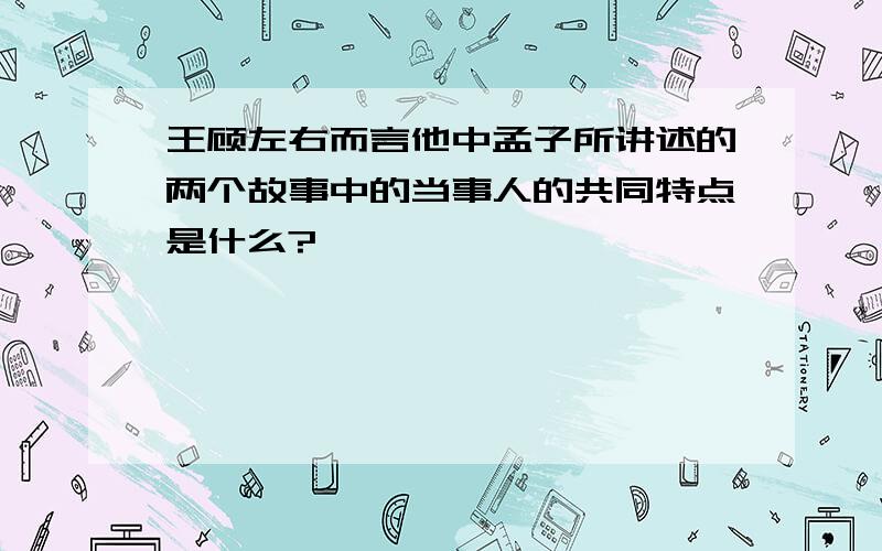 王顾左右而言他中孟子所讲述的两个故事中的当事人的共同特点是什么?