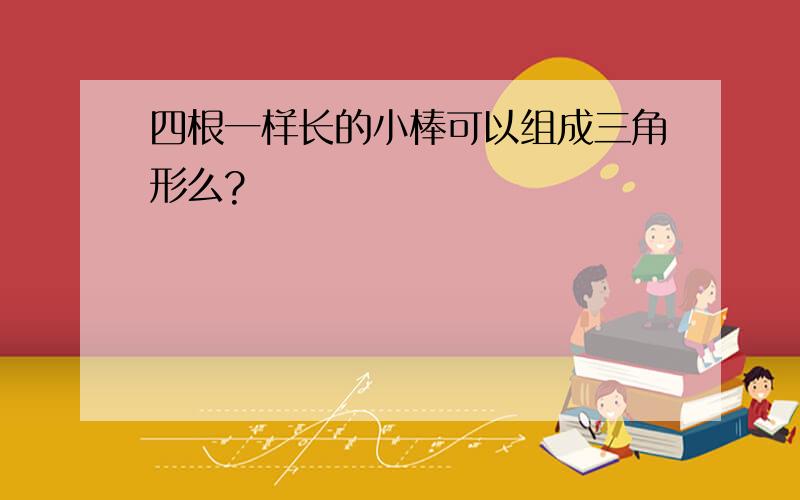 四根一样长的小棒可以组成三角形么?