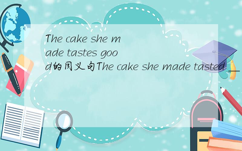 The cake she made tastes good的同义句The cake she made tasted __