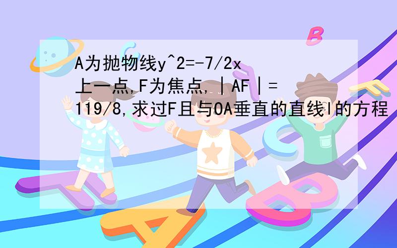 A为抛物线y^2=-7/2x上一点,F为焦点,│AF│=119/8,求过F且与OA垂直的直线l的方程