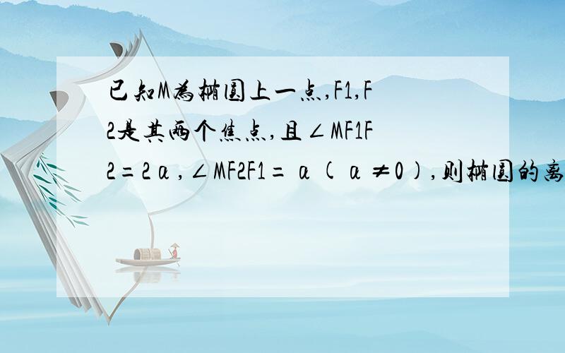 已知M为椭圆上一点,F1,F2是其两个焦点,且∠MF1F2=2α,∠MF2F1=α(α≠0),则椭圆的离心率是