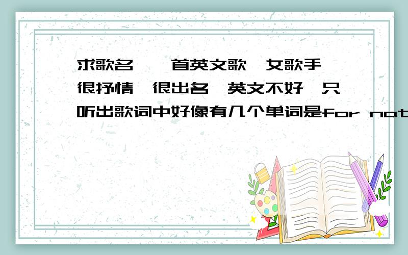 求歌名,一首英文歌,女歌手,很抒情,很出名,英文不好,只听出歌词中好像有几个单词是for nature just.