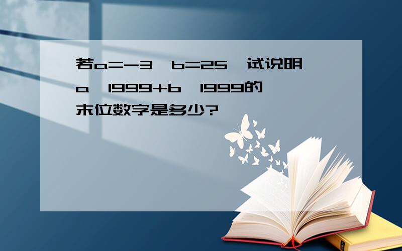 若a=-3,b=25,试说明a^1999+b^1999的末位数字是多少?