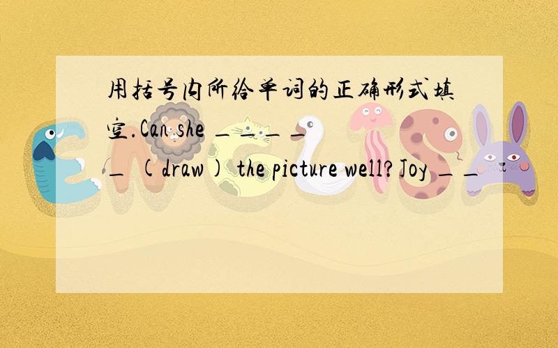 用括号内所给单词的正确形式填空.Can she _____ (draw) the picture well?Joy __