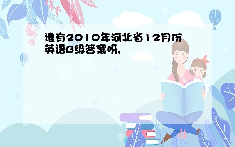 谁有2010年河北省12月份英语B级答案呀,