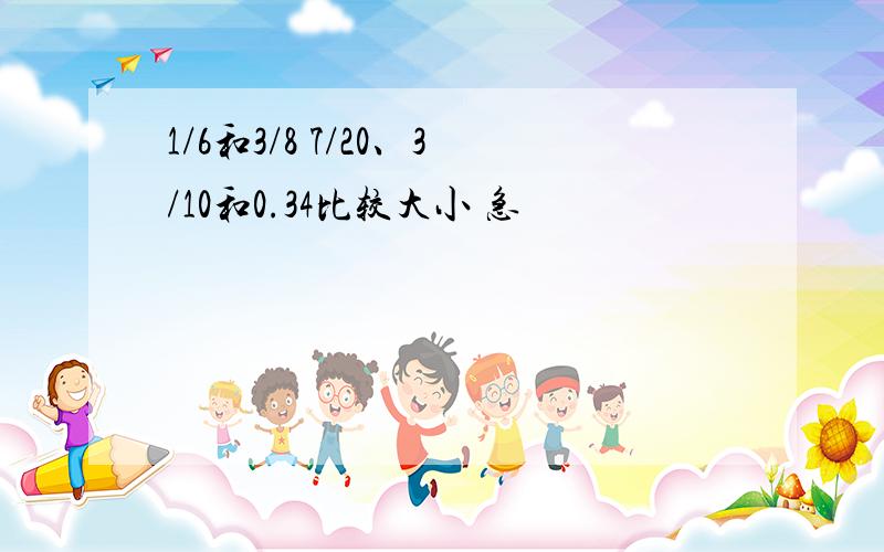 1/6和3/8 7/20、3/10和0.34比较大小 急