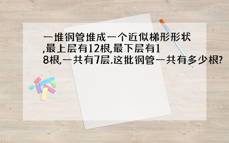 一堆钢管堆成一个近似梯形形状,最上层有12根,最下层有18根,一共有7层.这批钢管一共有多少根?