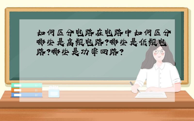 如何区分电路在电路中如何区分哪些是高频电路?哪些是低频电路?哪些是功率回路?