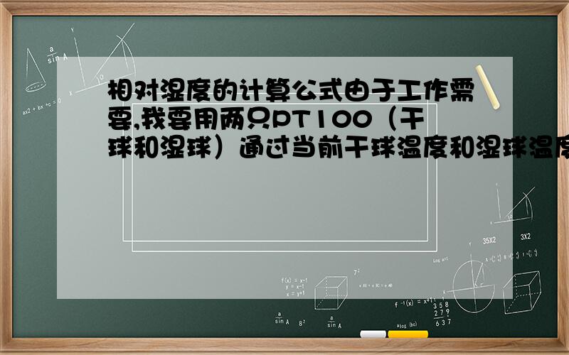 相对湿度的计算公式由于工作需要,我要用两只PT100（干球和湿球）通过当前干球温度和湿球温度,来计算当前的相对湿度,如果