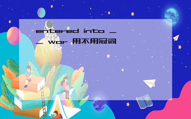 entered into __ war 用不用冠词