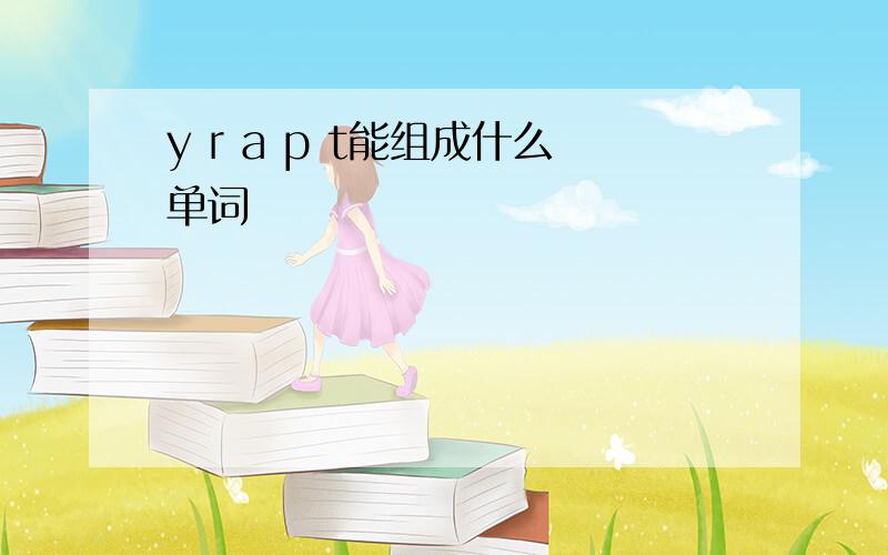 y r a p t能组成什么单词