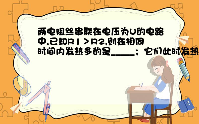 两电阻丝串联在电压为U的电路中,已知R1＞R2,则在相同时间内发热多的是_____；它们此时发热的总功率为___