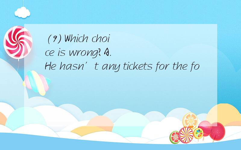 (9) Which choice is wrong?A.He hasn’t any tickets for the fo