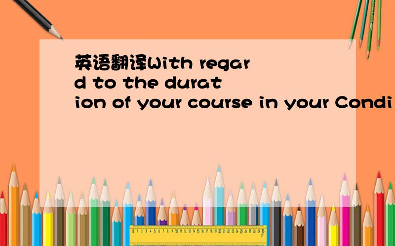 英语翻译With regard to the duration of your course in your Condi