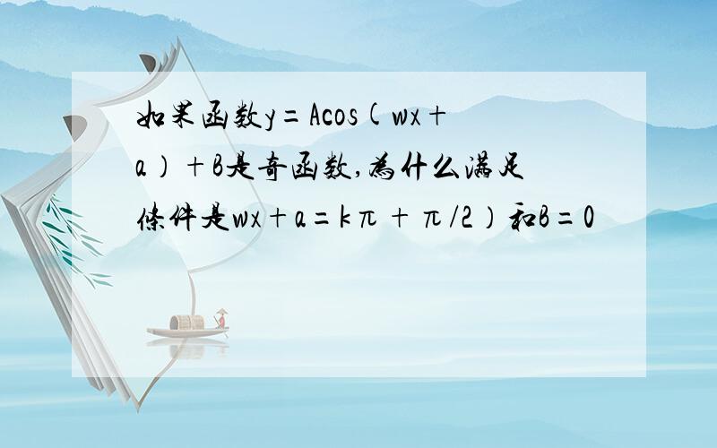 如果函数y=Acos(wx+a）+B是奇函数,为什么满足条件是wx+a=kπ+π/2）和B=0