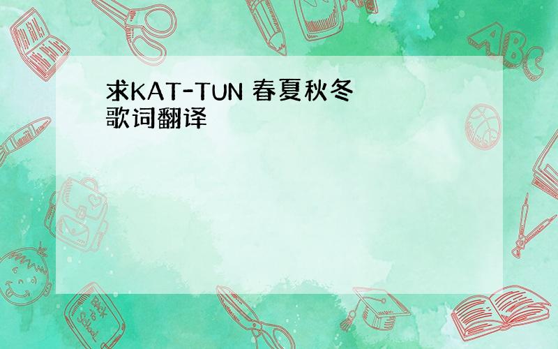 求KAT-TUN 春夏秋冬 歌词翻译