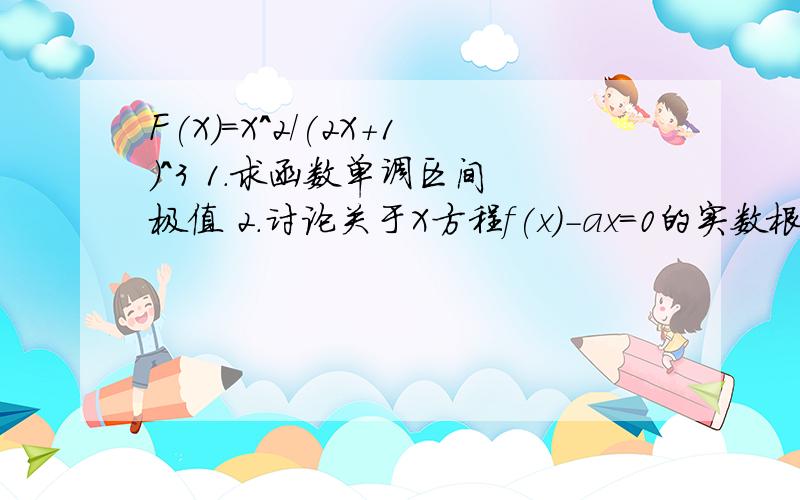 F(X)=X^2/(2X+1)^3 1.求函数单调区间 极值 2.讨论关于X方程f(x)-ax=0的实数根个数