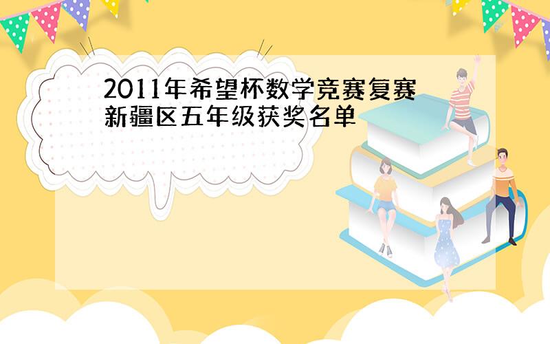 2011年希望杯数学竞赛复赛新疆区五年级获奖名单