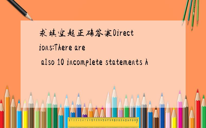 求填空题正确答案Directions:There are also 10 incomplete statements h