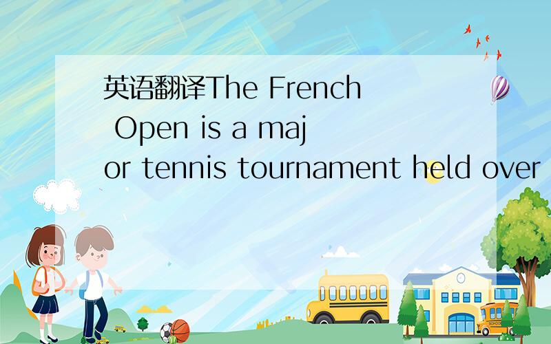 英语翻译The French Open is a major tennis tournament held over t