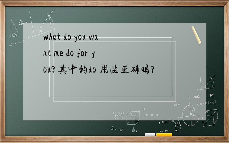 what do you want me do for you?其中的do 用法正确吗?