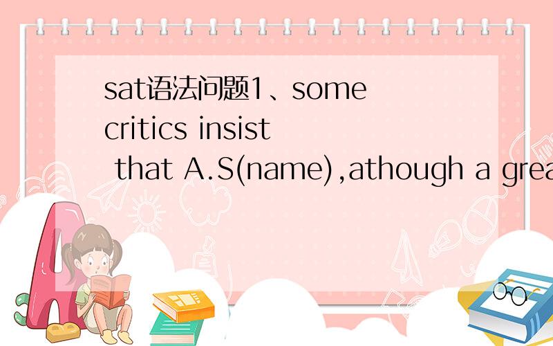 sat语法问题1、some critics insist that A.S(name),athough a great