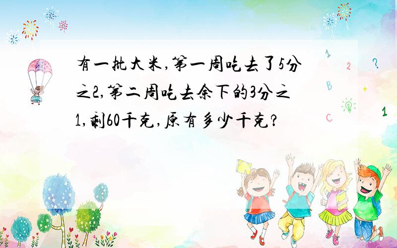 有一批大米,第一周吃去了5分之2,第二周吃去余下的3分之1,剩60千克,原有多少千克?