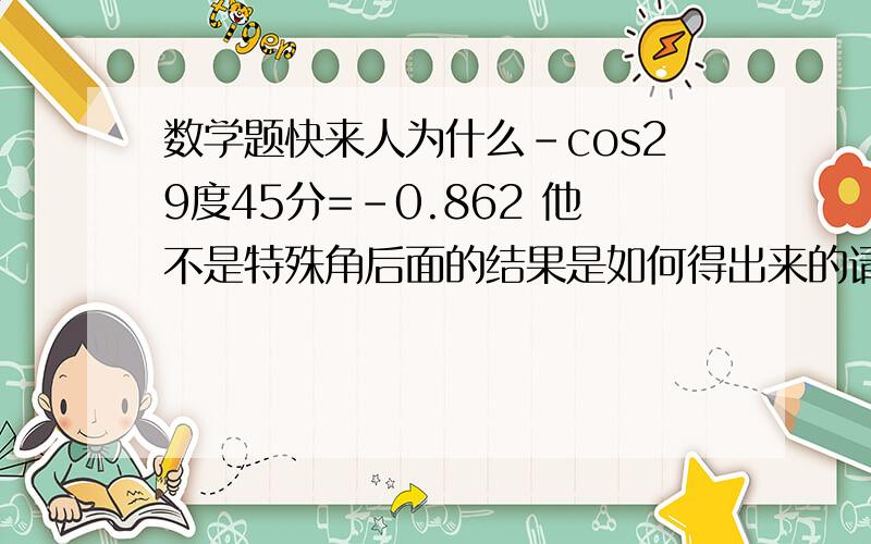 数学题快来人为什么-cos29度45分=-0.862 他不是特殊角后面的结果是如何得出来的请人回答下