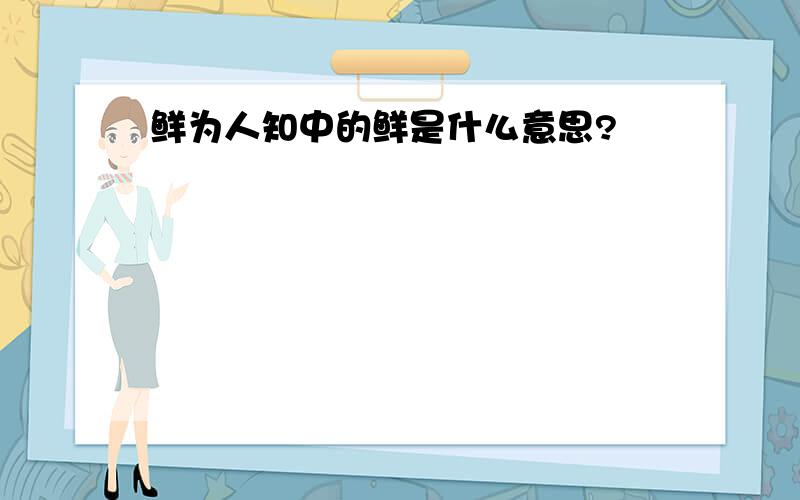 鲜为人知中的鲜是什么意思?