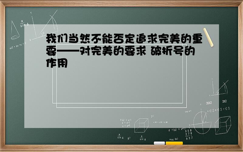 我们当然不能否定追求完美的重要——对完美的要求 破折号的作用