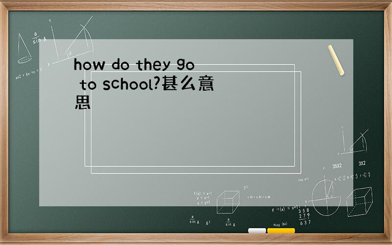 how do they go to school?甚么意思