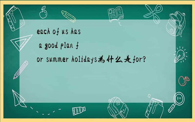 each of us has a good plan for summer holidays为什么是for?