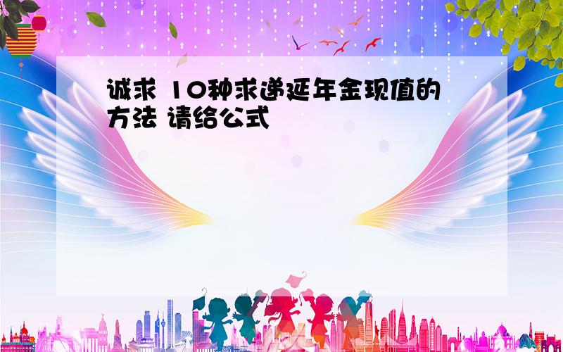 诚求 10种求递延年金现值的方法 请给公式