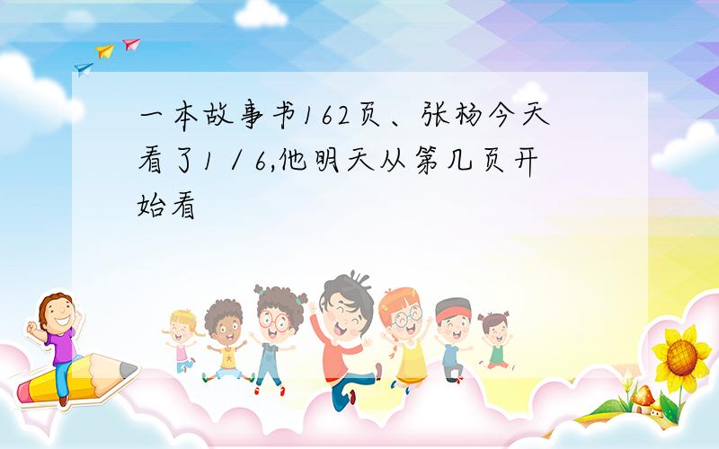 一本故事书162页、张杨今天看了1／6,他明天从第几页开始看